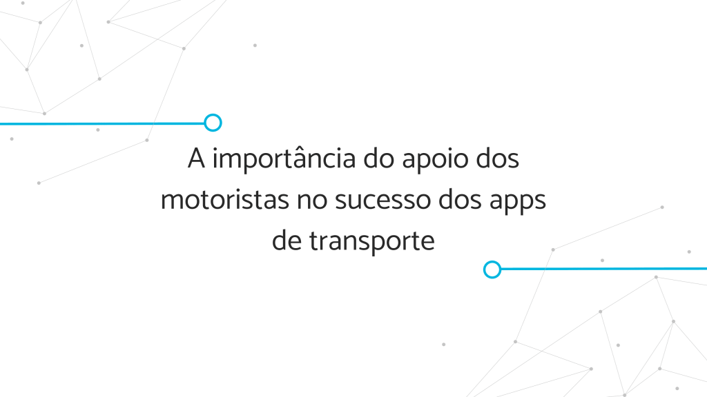A importância do apoio dos motoristas no sucesso dos apps de transporte